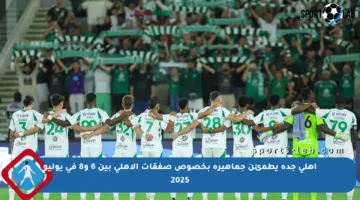 أهلي جدة يطمئن جماهيره بخصوص صفقات الأهلي بين 6 و8 في يوليو 2025